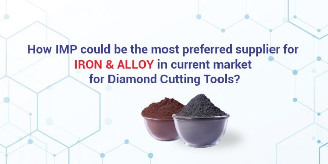 HOW IMP COULD BE THE MOST PREFERRED SUPPLIER FOR IRON & ALLOY IN THE CURRENT MARKET FOR DIAMOND CUTTING TOOLS?